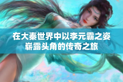 在大秦世界中以李元霸之姿崭露头角的传奇之旅