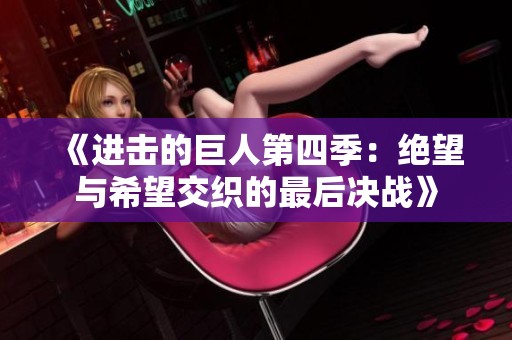 《进击的巨人第四季：绝望与希望交织的最后决战》