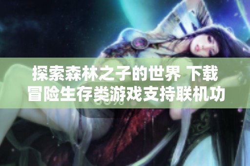 探索森林之子的世界 下载冒险生存类游戏支持联机功能