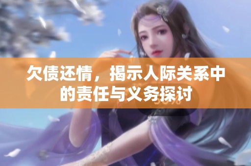 欠债还情，揭示人际关系中的责任与义务探讨