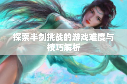 探索半剑挑战的游戏难度与技巧解析