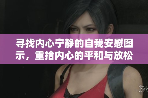 寻找内心宁静的自我安慰图示，重拾内心的平和与放松