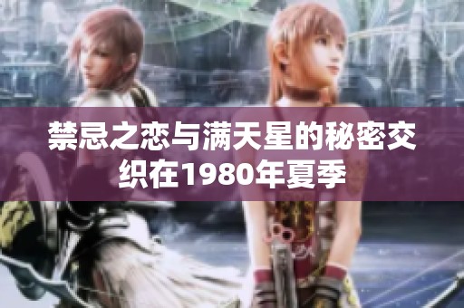 禁忌之恋与满天星的秘密交织在1980年夏季