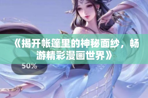 《揭开帐篷里的神秘面纱，畅游精彩漫画世界》