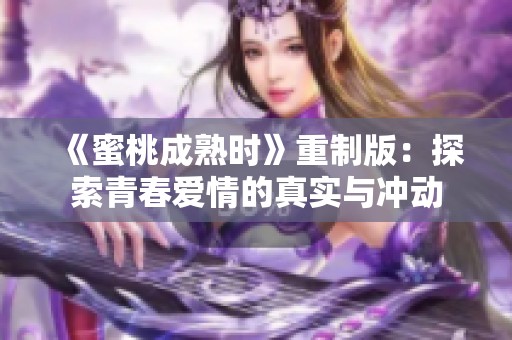 《蜜桃成熟时》重制版：探索青春爱情的真实与冲动