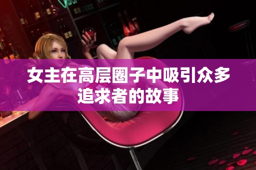 女主在高层圈子中吸引众多追求者的故事