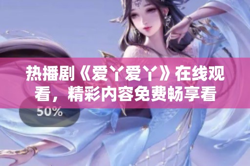 热播剧《爱丫爱丫》在线观看，精彩内容免费畅享看