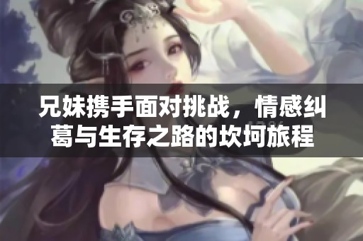 兄妹携手面对挑战，情感纠葛与生存之路的坎坷旅程