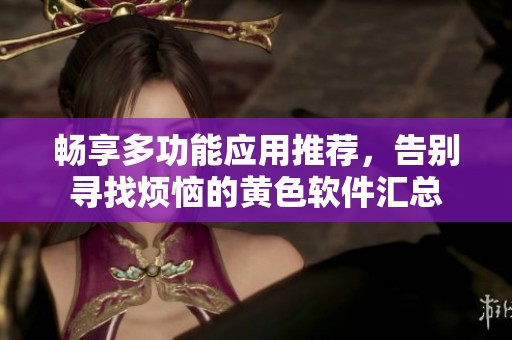畅享多功能应用推荐，告别寻找烦恼的黄色软件汇总