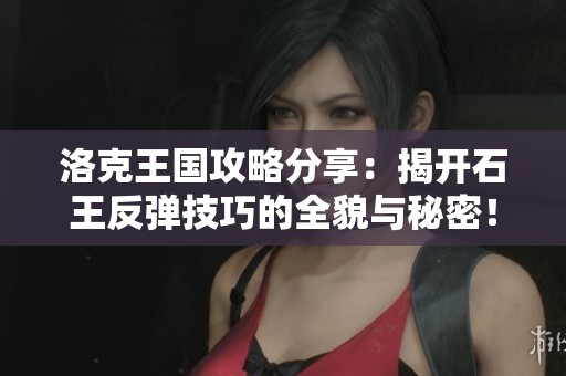 洛克王国攻略分享：揭开石王反弹技巧的全貌与秘密！