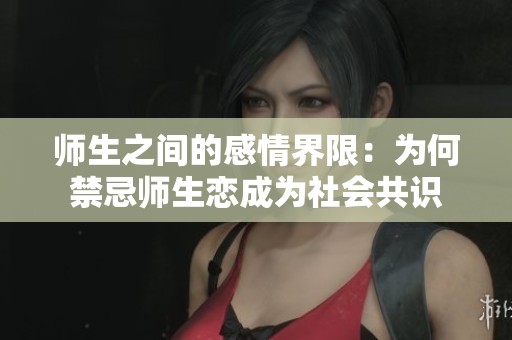 师生之间的感情界限：为何禁忌师生恋成为社会共识