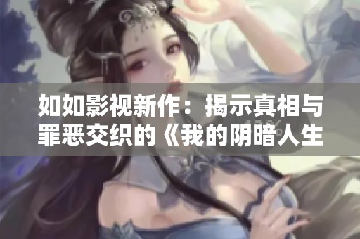 如如影视新作：揭示真相与罪恶交织的《我的阴暗人生》