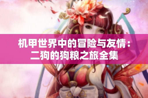 机甲世界中的冒险与友情：二狗的狗粮之旅全集