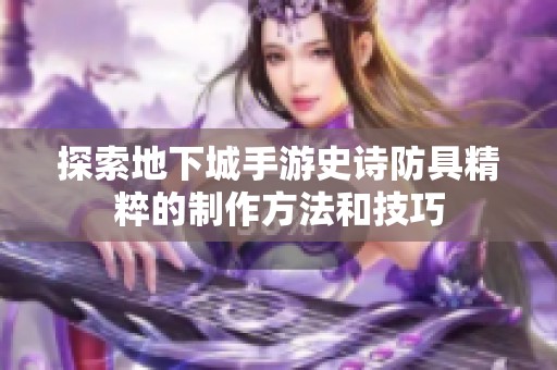 探索地下城手游史诗防具精粹的制作方法和技巧