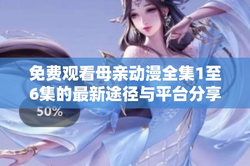 免费观看母亲动漫全集1至6集的最新途径与平台分享