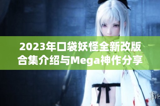 2023年口袋妖怪全新改版合集介绍与Mega神作分享