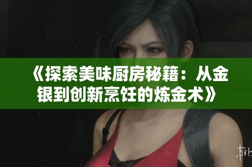 《探索美味厨房秘籍：从金银到创新烹饪的炼金术》