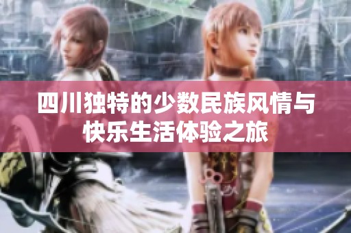 四川独特的少数民族风情与快乐生活体验之旅