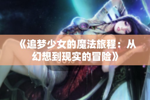 《追梦少女的魔法旅程：从幻想到现实的冒险》