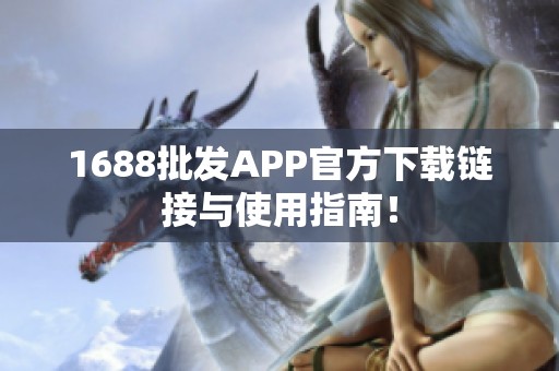 1688批发APP官方下载链接与使用指南！