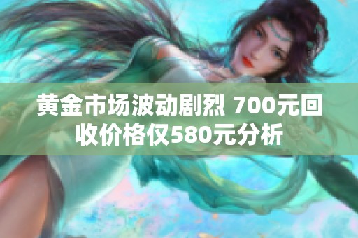 黄金市场波动剧烈 700元回收价格仅580元分析