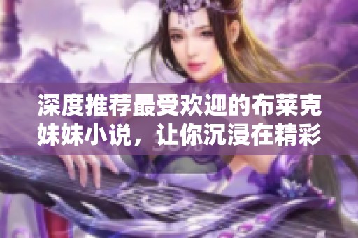 深度推荐最受欢迎的布莱克妹妹小说，让你沉浸在精彩故事中