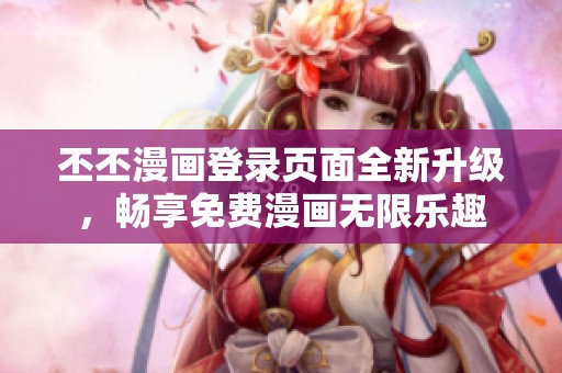 丕丕漫画登录页面全新升级，畅享免费漫画无限乐趣