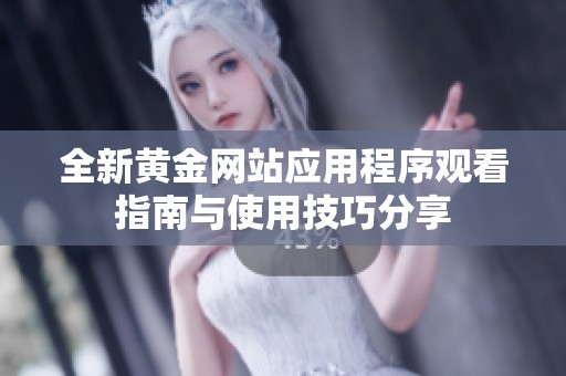 全新黄金网站应用程序观看指南与使用技巧分享