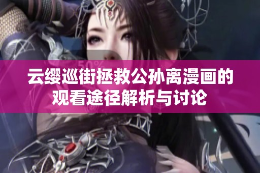 云缨巡街拯救公孙离漫画的观看途径解析与讨论