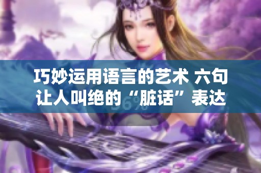 巧妙运用语言的艺术 六句让人叫绝的“脏话”表达