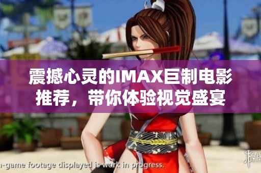 震撼心灵的IMAX巨制电影推荐，带你体验视觉盛宴