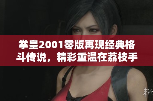 拳皇2001零版再现经典格斗传说，精彩重温在荔枝手游网