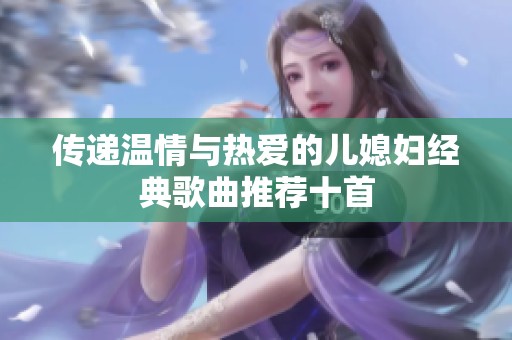 传递温情与热爱的儿媳妇经典歌曲推荐十首