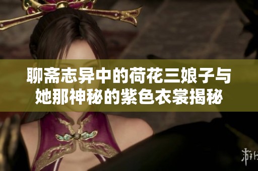 聊斋志异中的荷花三娘子与她那神秘的紫色衣裳揭秘