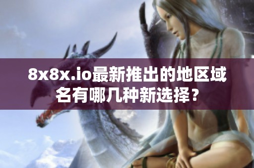 8x8x.io最新推出的地区域名有哪几种新选择？