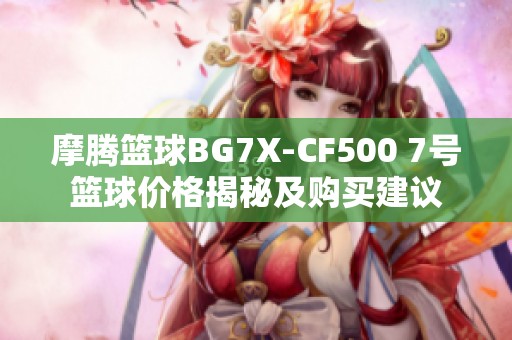 摩腾篮球BG7X-CF500 7号篮球价格揭秘及购买建议