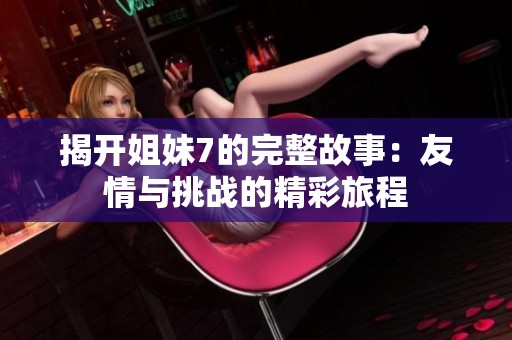 揭开姐妹7的完整故事：友情与挑战的精彩旅程