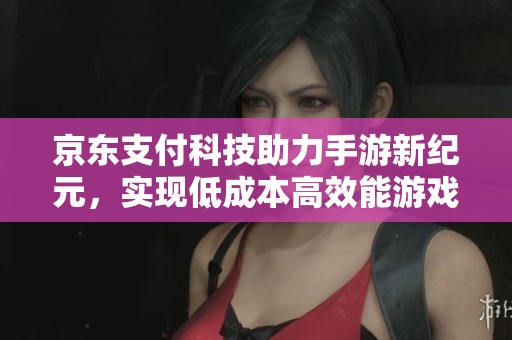 京东支付科技助力手游新纪元，实现低成本高效能游戏体验