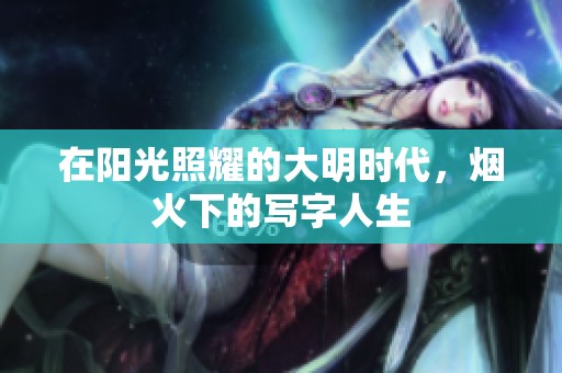 在阳光照耀的大明时代，烟火下的写字人生