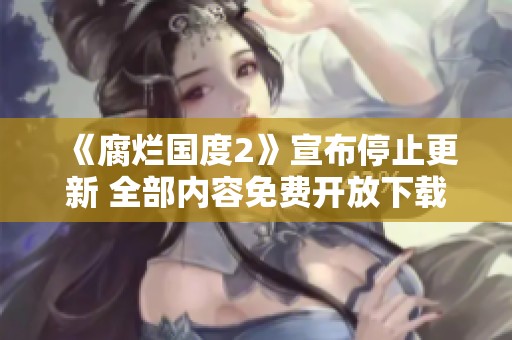 《腐烂国度2》宣布停止更新 全部内容免费开放下载