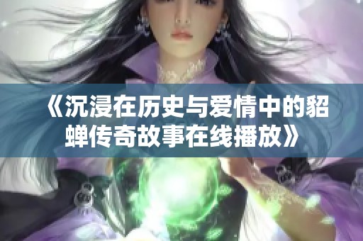 《沉浸在历史与爱情中的貂蝉传奇故事在线播放》