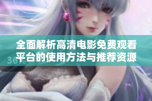 全面解析高清电影免费观看平台的使用方法与推荐资源
