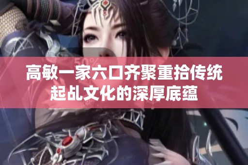 高敏一家六口齐聚重拾传统起乩文化的深厚底蕴