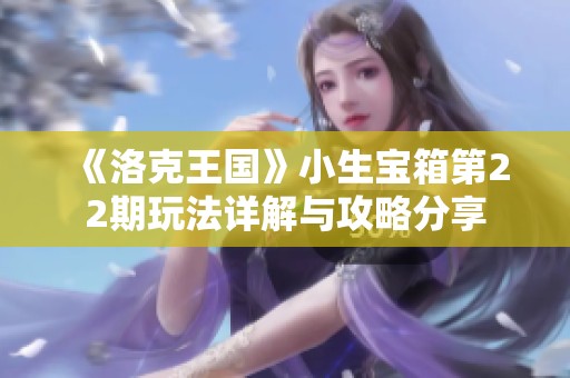 《洛克王国》小生宝箱第22期玩法详解与攻略分享