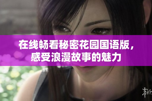在线畅看秘密花园国语版，感受浪漫故事的魅力