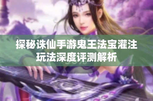 探秘诛仙手游鬼王法宝灌注玩法深度评测解析