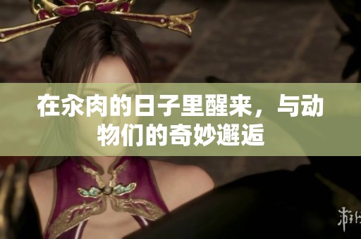 在汆肉的日子里醒来，与动物们的奇妙邂逅