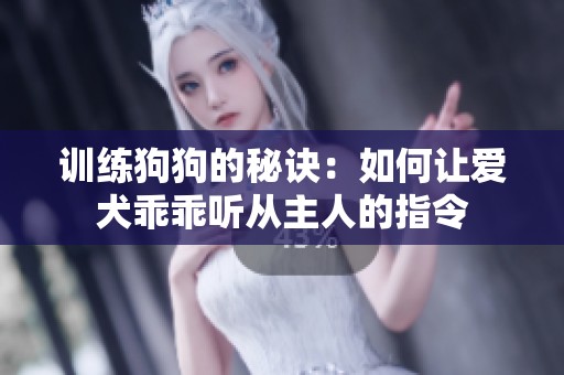 训练狗狗的秘诀：如何让爱犬乖乖听从主人的指令