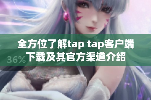 全方位了解tap tap客户端下载及其官方渠道介绍