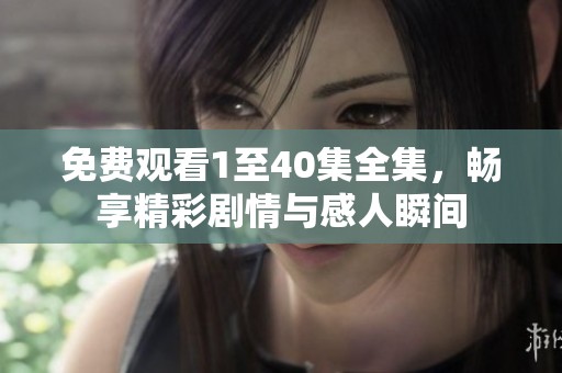 免费观看1至40集全集，畅享精彩剧情与感人瞬间